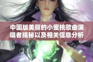 中国版美丽的小蜜桃歌曲演唱者揭秘以及相关信息分析