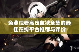 免费观看高压监狱全集的最佳在线平台推荐与评价