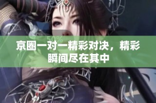 京圈一对一精彩对决，精彩瞬间尽在其中