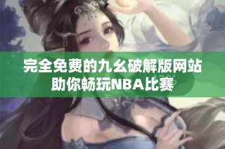 完全免费的九幺破解版网站助你畅玩NBA比赛