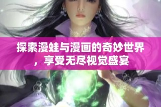 探索漫蛙与漫画的奇妙世界，享受无尽视觉盛宴