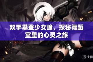 双手攀登少女峰，探秘舞蹈室里的心灵之旅