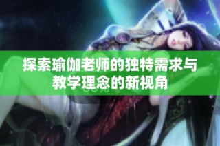 探索瑜伽老师的独特需求与教学理念的新视角