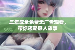 三年成全免费无广告观看，带你领略感人故事