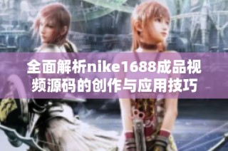 全面解析nike1688成品视频源码的创作与应用技巧