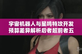 宇宙机器人与星鸣特攻开发预算差异解析后者超前者五倍