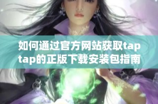 如何通过官方网站获取taptap的正版下载安装包指南