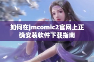 如何在jmcomic2官网上正确安装软件下载指南
