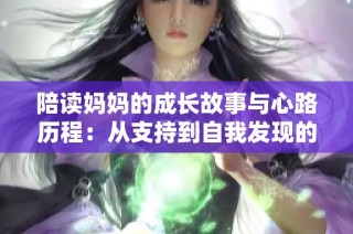 陪读妈妈的成长故事与心路历程：从支持到自我发现的真实经历