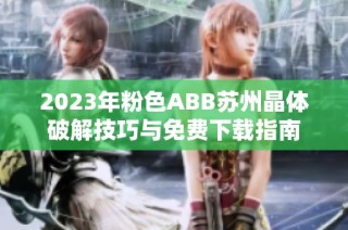 2023年粉色ABB苏州晶体破解技巧与免费下载指南