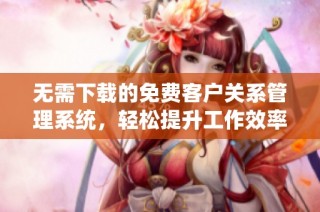 无需下载的免费客户关系管理系统，轻松提升工作效率