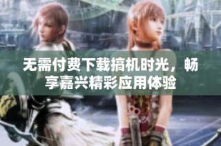 无需付费下载搞机时光，畅享嘉兴精彩应用体验