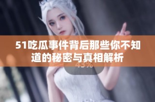 51吃瓜事件背后那些你不知道的秘密与真相解析