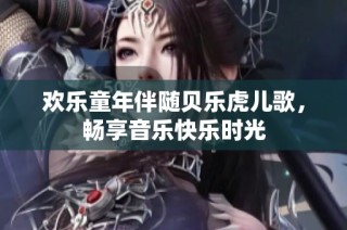 欢乐童年伴随贝乐虎儿歌，畅享音乐快乐时光