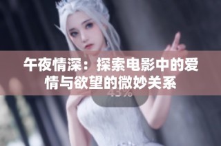 午夜情深：探索电影中的爱情与欲望的微妙关系
