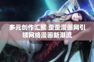 多元创作汇聚 歪歪漫画网引领网络漫画新潮流