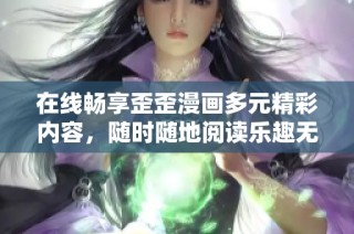 在线畅享歪歪漫画多元精彩内容，随时随地阅读乐趣无限
