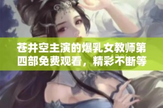 苍井空主演的爆乳女教师第四部免费观看，精彩不断等你来体验