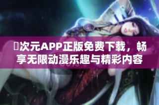 囧次元APP正版免费下载，畅享无限动漫乐趣与精彩内容