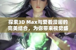 探索3D Max与爱看漫画的完美结合，为你带来视觉盛宴