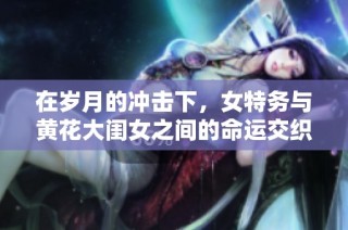 在岁月的冲击下，女特务与黄花大闺女之间的命运交织