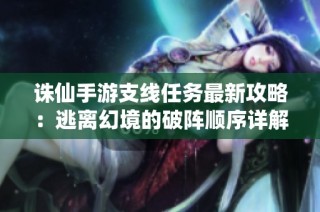 诛仙手游支线任务最新攻略：逃离幻境的破阵顺序详解