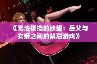 《无法抵挡的欲望：岳父与女婿之间的禁忌游戏》