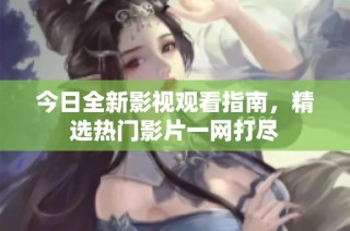 今日全新影视观看指南，精选热门影片一网打尽