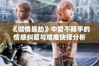 《倾情暴劫》中爱不释手的情感纠葛与艰难抉择分析