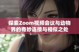 探索Zoom视频会议与动物界的奇妙连接与相似之处