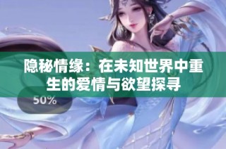 隐秘情缘：在未知世界中重生的爱情与欲望探寻