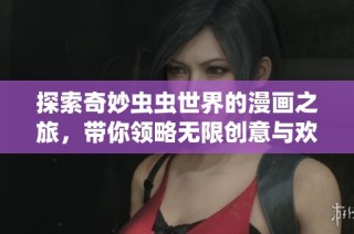 探索奇妙虫虫世界的漫画之旅，带你领略无限创意与欢乐