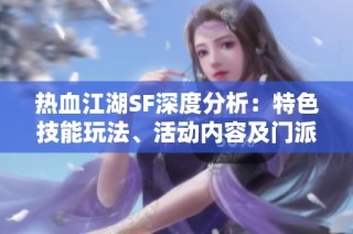 热血江湖SF深度分析：特色技能玩法、活动内容及门派详解