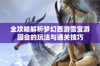 全攻略解析梦幻西游雪宝游园会的玩法与通关技巧
