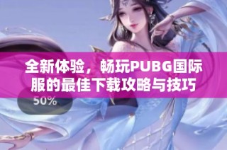 全新体验，畅玩PUBG国际服的最佳下载攻略与技巧
