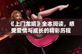 《上门龙婿》全本阅读，感受爱情与成长的精彩历程
