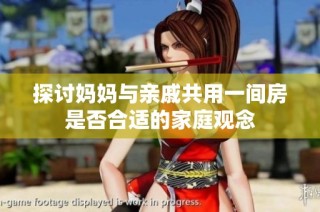 探讨妈妈与亲戚共用一间房是否合适的家庭观念