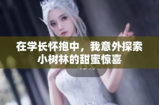 在学长怀抱中，我意外探索小树林的甜蜜惊喜