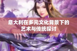 意大利在多元文化背景下的艺术与传统探讨