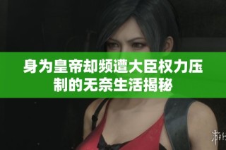 身为皇帝却频遭大臣权力压制的无奈生活揭秘