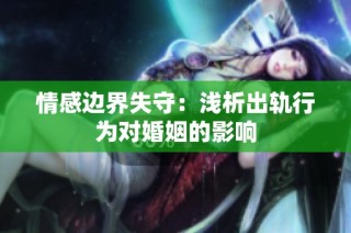 情感边界失守：浅析出轨行为对婚姻的影响