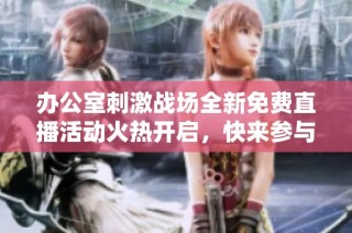 办公室刺激战场全新免费直播活动火热开启，快来参与吧！