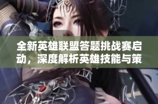 全新英雄联盟答题挑战赛启动，深度解析英雄技能与策略