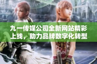 九一传媒公司全新网站精彩上线，助力品牌数字化转型与发展
