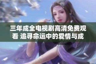 三年成全电视剧高清免费观看 追寻命运中的爱情与成长