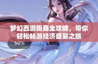 梦幻西游跑商全攻略，带你轻松畅游经济盛宴之旅