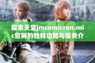 探索天堂jmcomicron.mic官网的独特功能与服务介绍