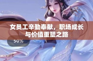 女员工辛勤奉献，职场成长与价值重塑之路