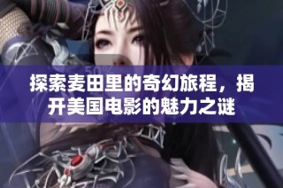 探索麦田里的奇幻旅程，揭开美国电影的魅力之谜