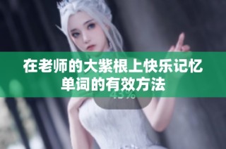 在老师的大紫根上快乐记忆单词的有效方法